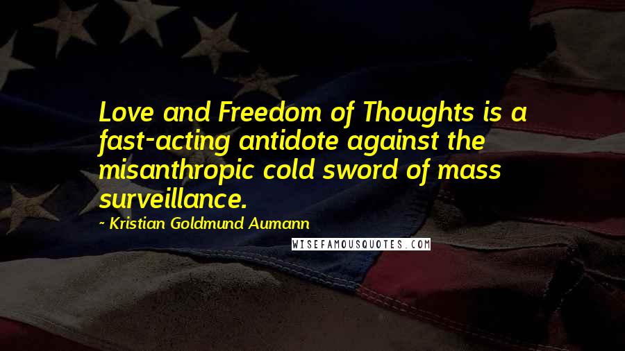 Kristian Goldmund Aumann Quotes: Love and Freedom of Thoughts is a fast-acting antidote against the misanthropic cold sword of mass surveillance.