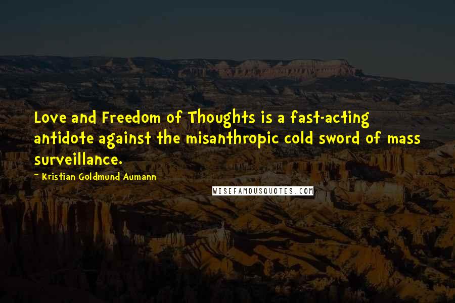 Kristian Goldmund Aumann Quotes: Love and Freedom of Thoughts is a fast-acting antidote against the misanthropic cold sword of mass surveillance.