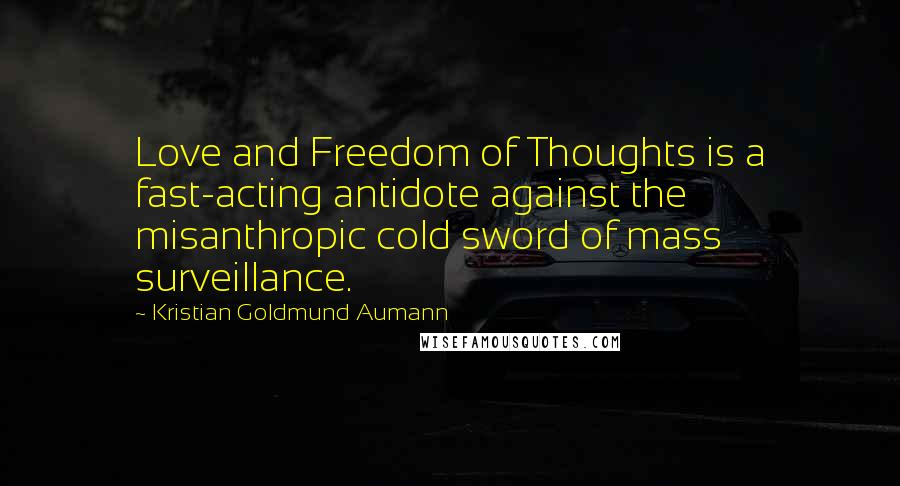 Kristian Goldmund Aumann Quotes: Love and Freedom of Thoughts is a fast-acting antidote against the misanthropic cold sword of mass surveillance.