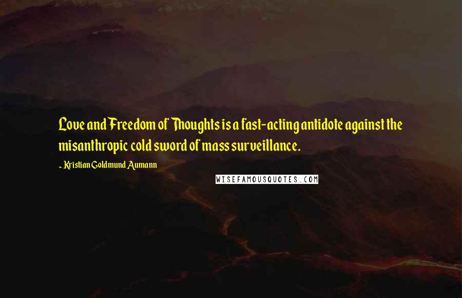 Kristian Goldmund Aumann Quotes: Love and Freedom of Thoughts is a fast-acting antidote against the misanthropic cold sword of mass surveillance.