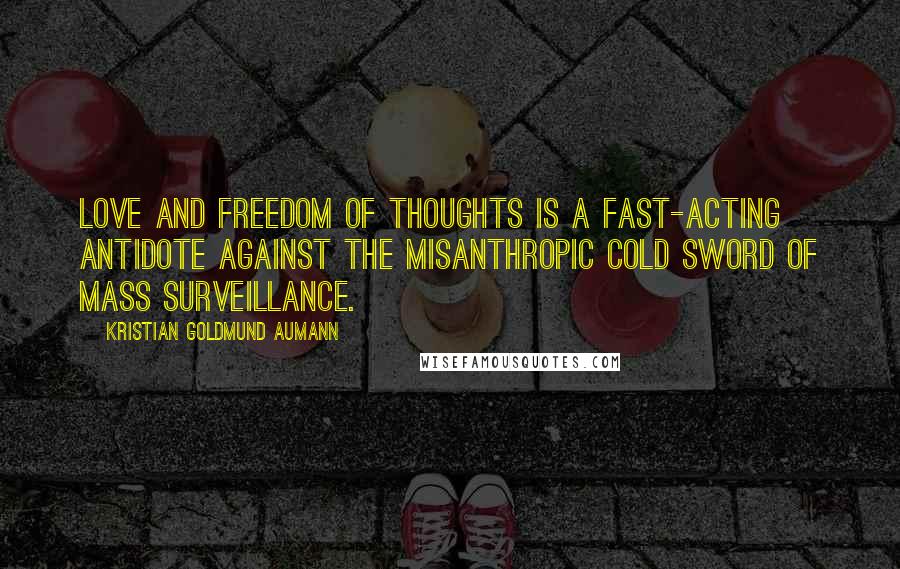 Kristian Goldmund Aumann Quotes: Love and Freedom of Thoughts is a fast-acting antidote against the misanthropic cold sword of mass surveillance.