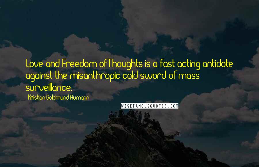 Kristian Goldmund Aumann Quotes: Love and Freedom of Thoughts is a fast-acting antidote against the misanthropic cold sword of mass surveillance.