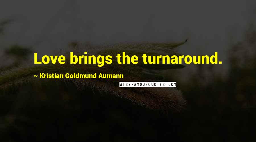 Kristian Goldmund Aumann Quotes: Love brings the turnaround.