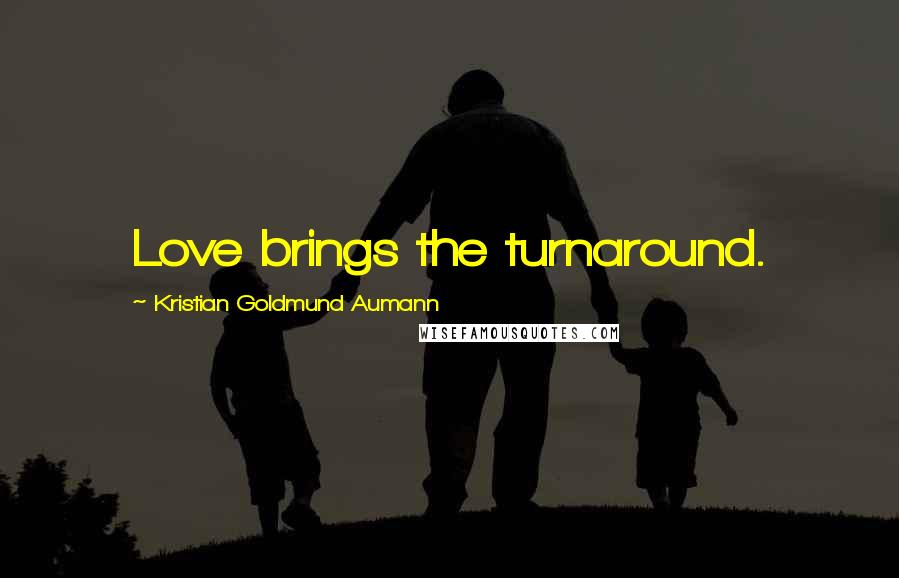 Kristian Goldmund Aumann Quotes: Love brings the turnaround.