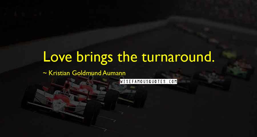 Kristian Goldmund Aumann Quotes: Love brings the turnaround.