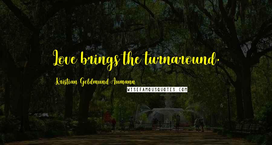 Kristian Goldmund Aumann Quotes: Love brings the turnaround.
