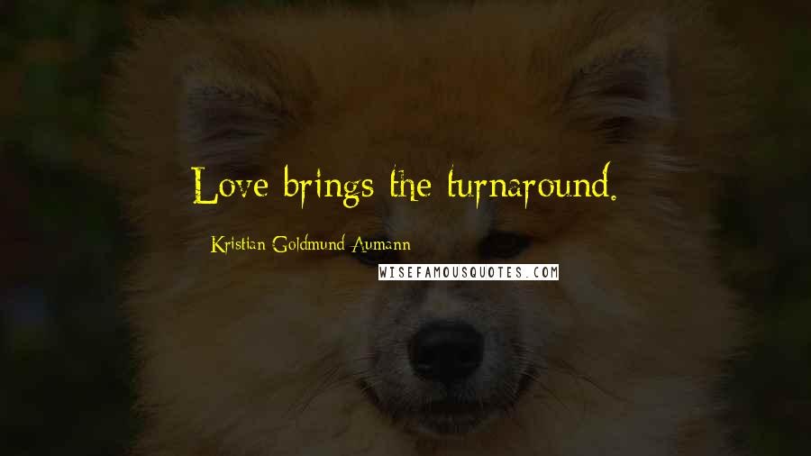 Kristian Goldmund Aumann Quotes: Love brings the turnaround.