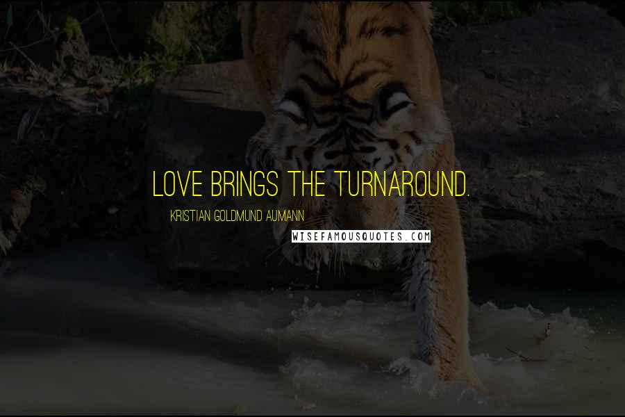 Kristian Goldmund Aumann Quotes: Love brings the turnaround.