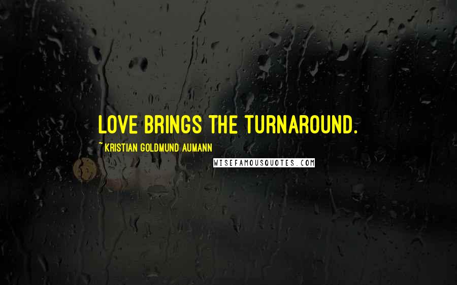 Kristian Goldmund Aumann Quotes: Love brings the turnaround.