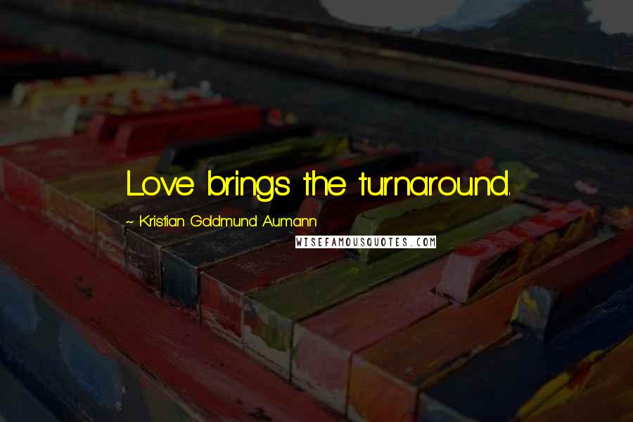 Kristian Goldmund Aumann Quotes: Love brings the turnaround.