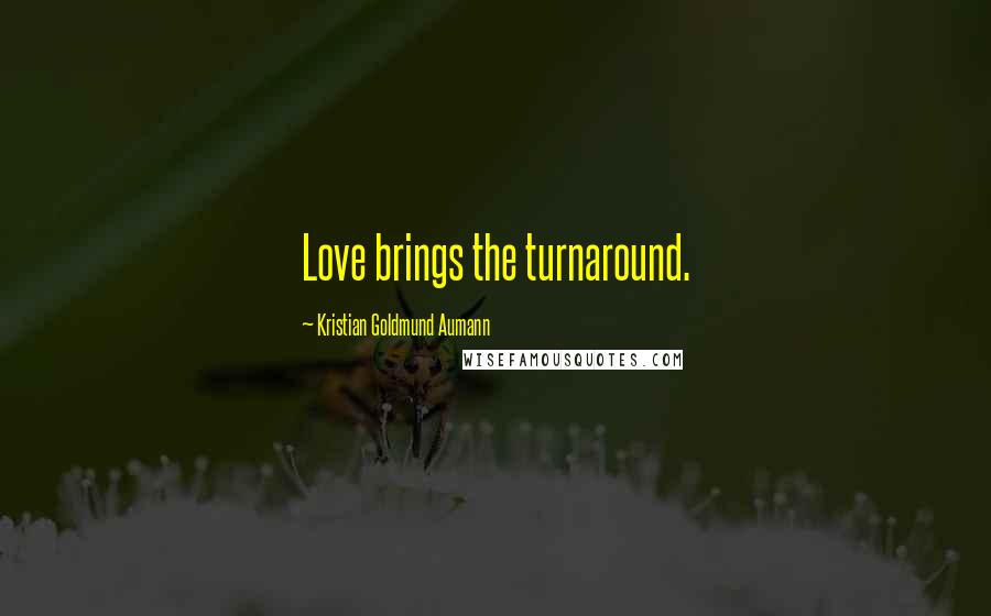 Kristian Goldmund Aumann Quotes: Love brings the turnaround.