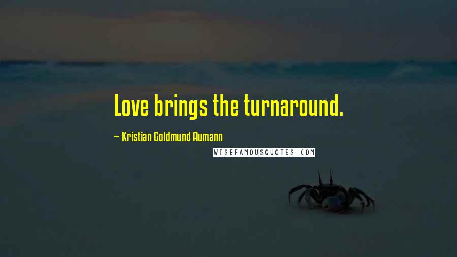 Kristian Goldmund Aumann Quotes: Love brings the turnaround.