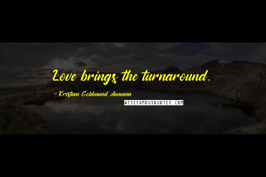 Kristian Goldmund Aumann Quotes: Love brings the turnaround.