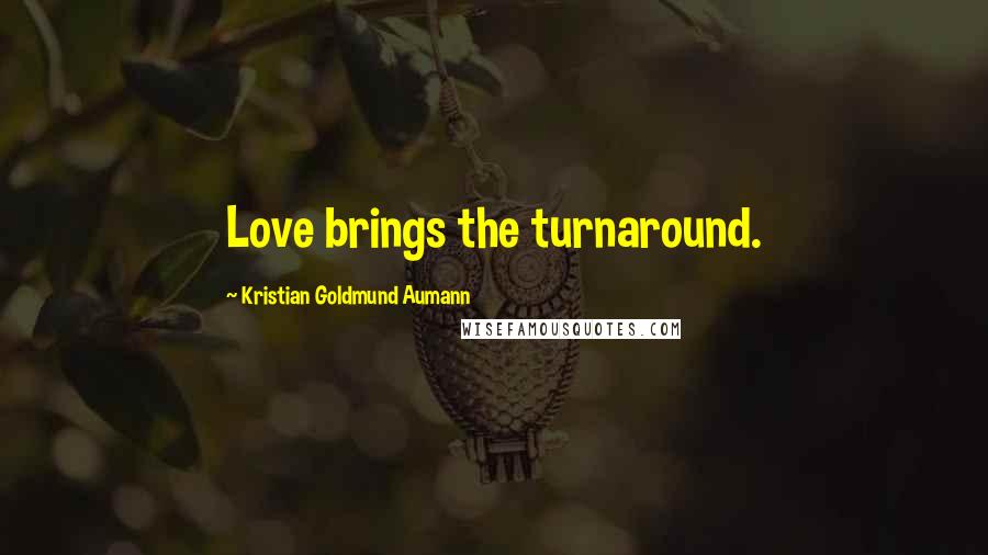 Kristian Goldmund Aumann Quotes: Love brings the turnaround.