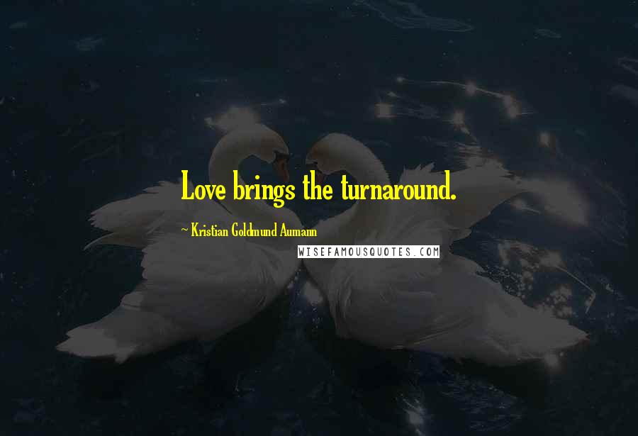 Kristian Goldmund Aumann Quotes: Love brings the turnaround.