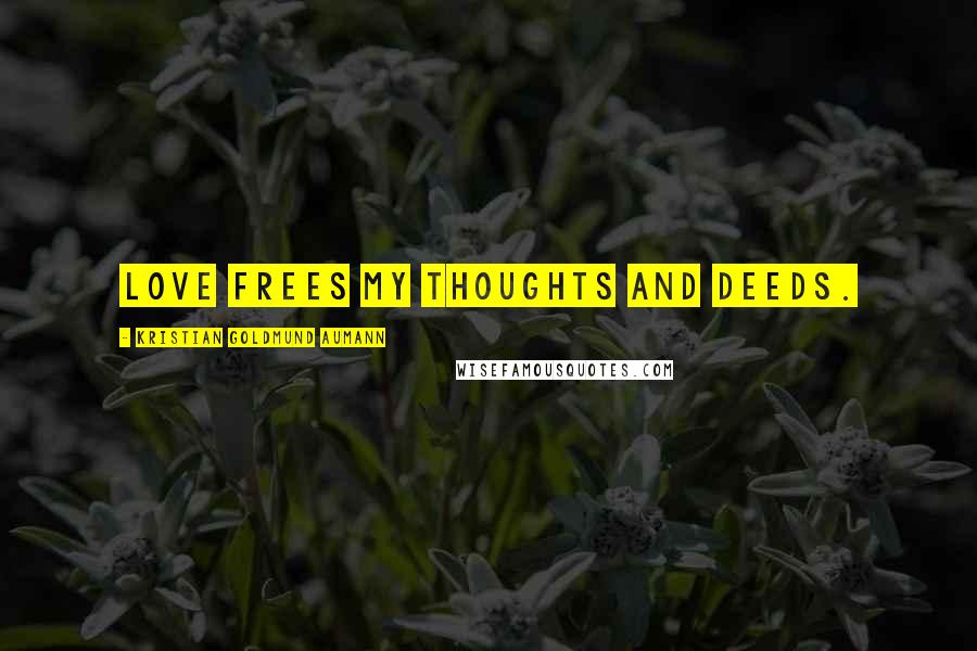 Kristian Goldmund Aumann Quotes: Love frees my thoughts and deeds.