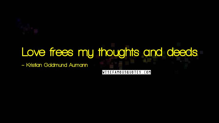 Kristian Goldmund Aumann Quotes: Love frees my thoughts and deeds.