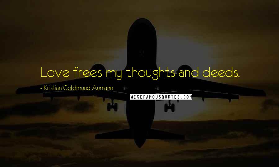 Kristian Goldmund Aumann Quotes: Love frees my thoughts and deeds.