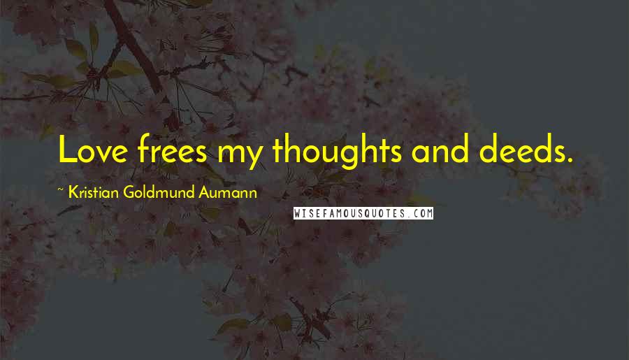 Kristian Goldmund Aumann Quotes: Love frees my thoughts and deeds.