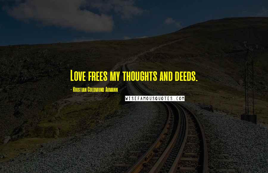 Kristian Goldmund Aumann Quotes: Love frees my thoughts and deeds.