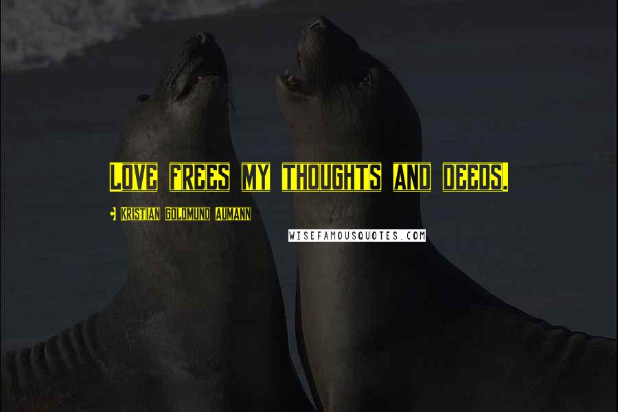 Kristian Goldmund Aumann Quotes: Love frees my thoughts and deeds.