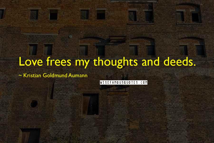 Kristian Goldmund Aumann Quotes: Love frees my thoughts and deeds.