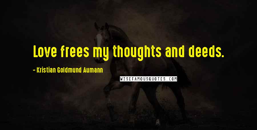 Kristian Goldmund Aumann Quotes: Love frees my thoughts and deeds.