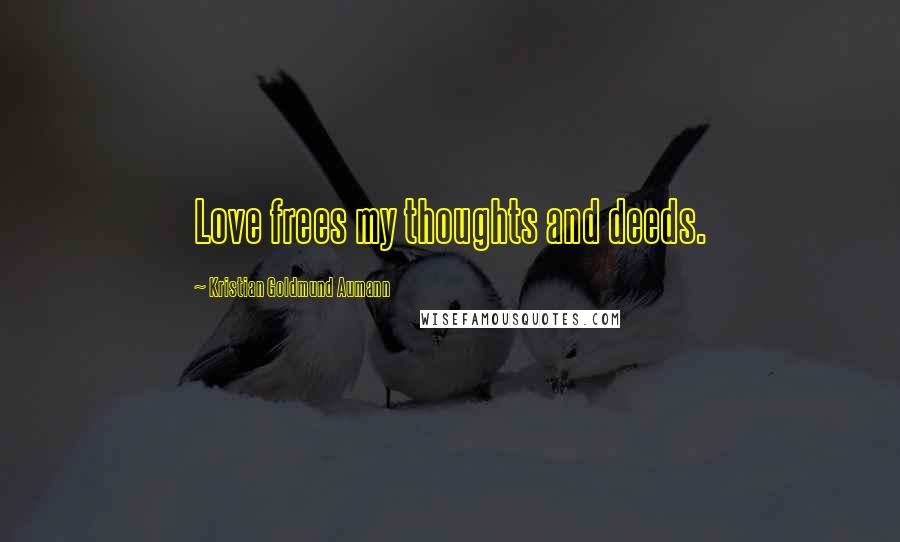 Kristian Goldmund Aumann Quotes: Love frees my thoughts and deeds.