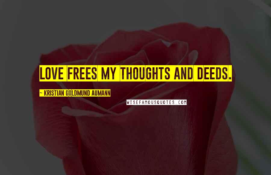 Kristian Goldmund Aumann Quotes: Love frees my thoughts and deeds.