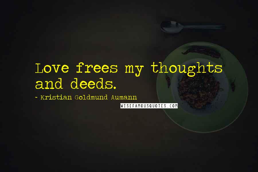 Kristian Goldmund Aumann Quotes: Love frees my thoughts and deeds.