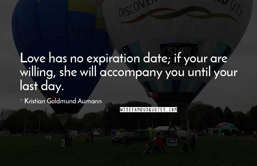 Kristian Goldmund Aumann Quotes: Love has no expiration date; if your are willing, she will accompany you until your last day.