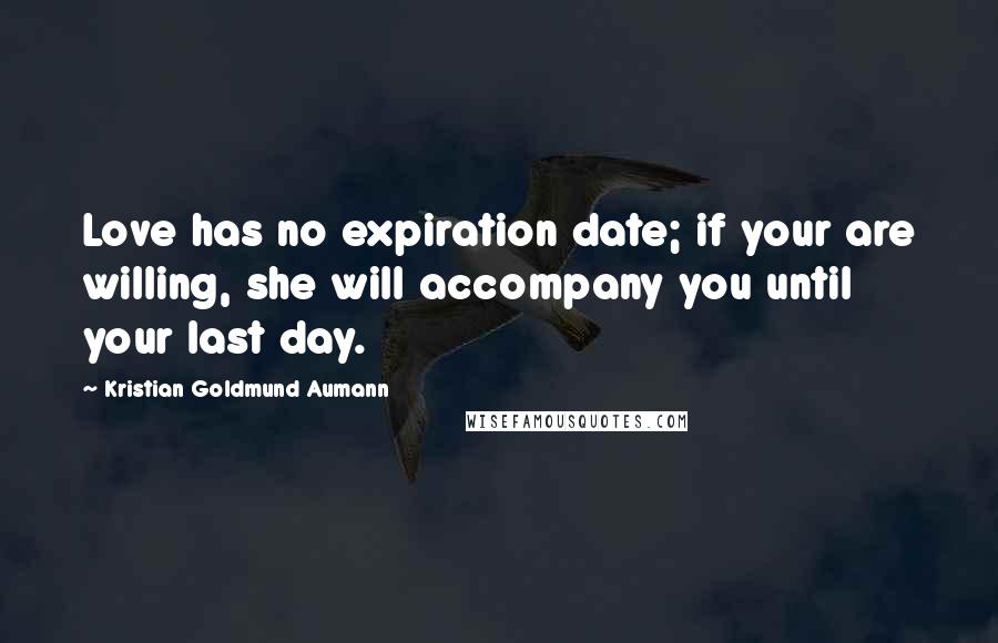Kristian Goldmund Aumann Quotes: Love has no expiration date; if your are willing, she will accompany you until your last day.