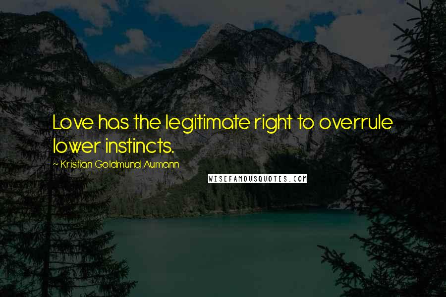 Kristian Goldmund Aumann Quotes: Love has the legitimate right to overrule lower instincts.