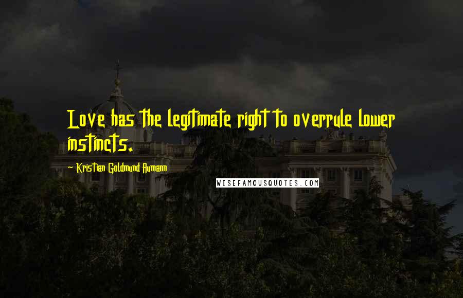 Kristian Goldmund Aumann Quotes: Love has the legitimate right to overrule lower instincts.