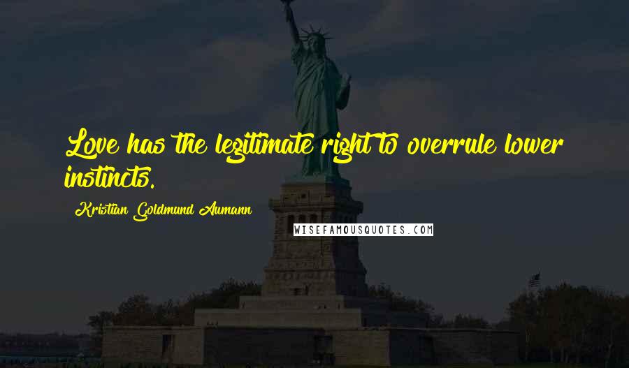 Kristian Goldmund Aumann Quotes: Love has the legitimate right to overrule lower instincts.