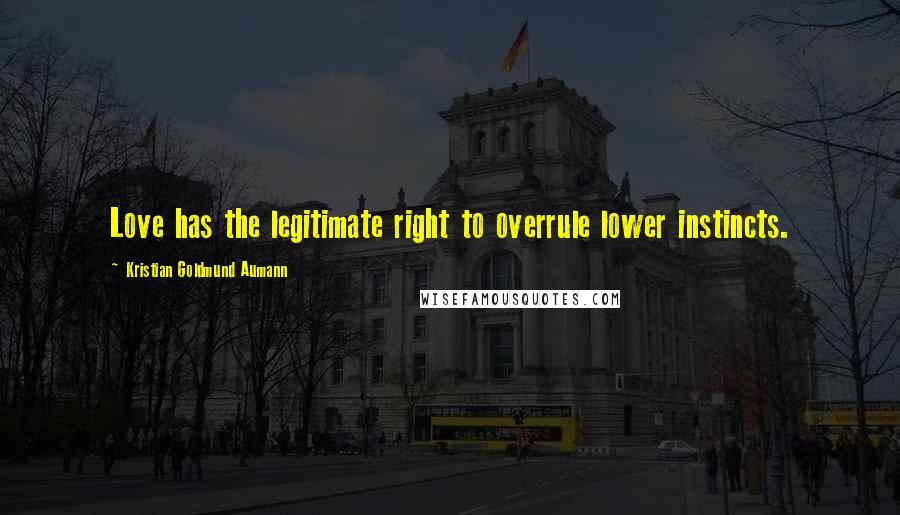 Kristian Goldmund Aumann Quotes: Love has the legitimate right to overrule lower instincts.