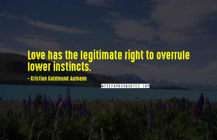 Kristian Goldmund Aumann Quotes: Love has the legitimate right to overrule lower instincts.