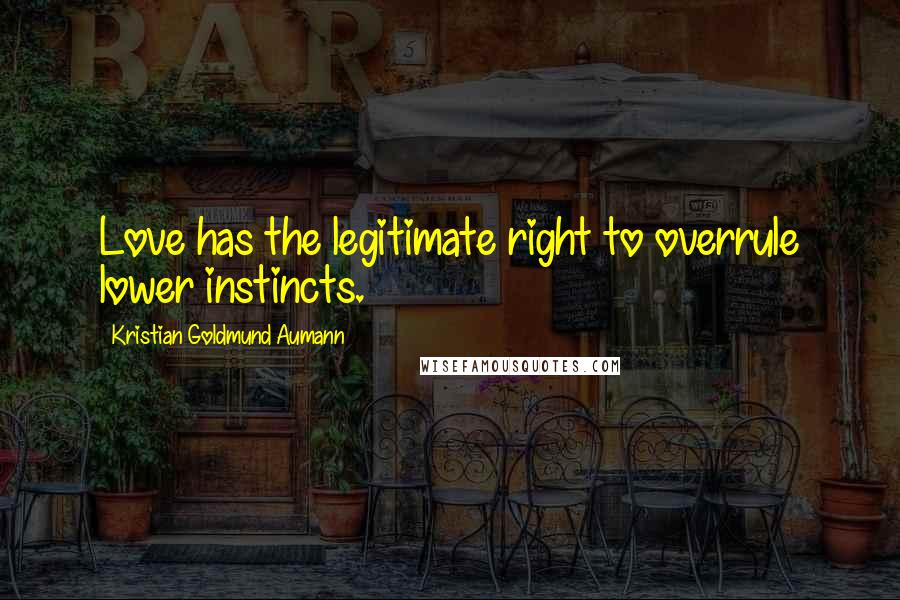 Kristian Goldmund Aumann Quotes: Love has the legitimate right to overrule lower instincts.