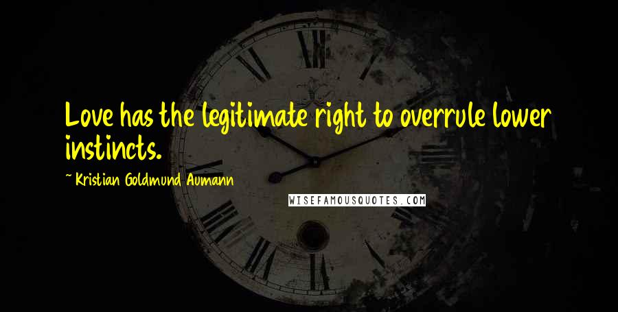 Kristian Goldmund Aumann Quotes: Love has the legitimate right to overrule lower instincts.