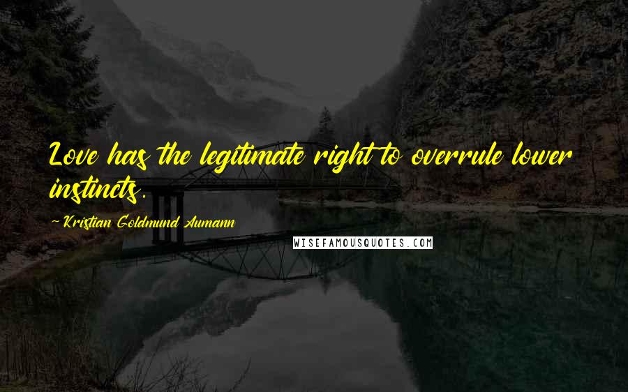 Kristian Goldmund Aumann Quotes: Love has the legitimate right to overrule lower instincts.