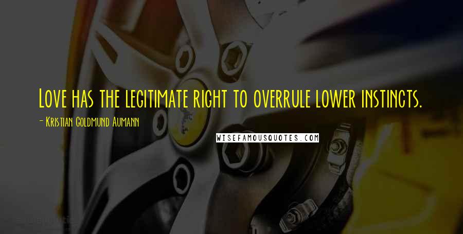 Kristian Goldmund Aumann Quotes: Love has the legitimate right to overrule lower instincts.