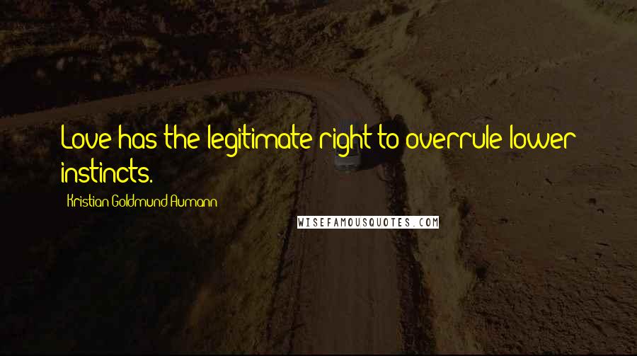 Kristian Goldmund Aumann Quotes: Love has the legitimate right to overrule lower instincts.