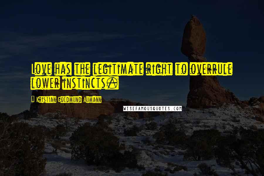 Kristian Goldmund Aumann Quotes: Love has the legitimate right to overrule lower instincts.