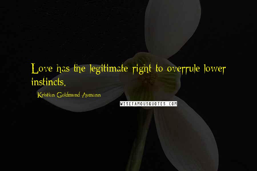 Kristian Goldmund Aumann Quotes: Love has the legitimate right to overrule lower instincts.