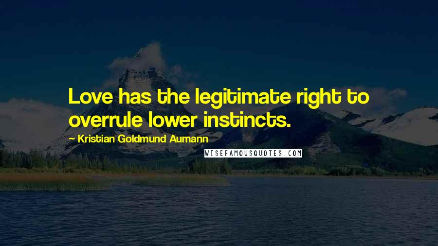 Kristian Goldmund Aumann Quotes: Love has the legitimate right to overrule lower instincts.