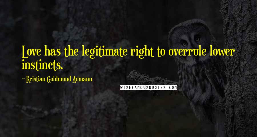 Kristian Goldmund Aumann Quotes: Love has the legitimate right to overrule lower instincts.