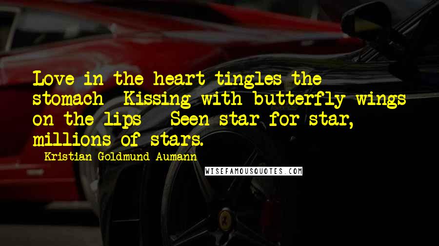 Kristian Goldmund Aumann Quotes: Love in the heart tingles the stomach -Kissing with butterfly wings on the lips - Seen star for star, millions of stars.