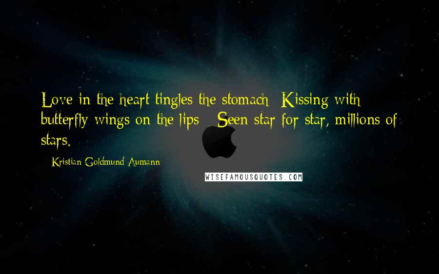 Kristian Goldmund Aumann Quotes: Love in the heart tingles the stomach -Kissing with butterfly wings on the lips - Seen star for star, millions of stars.