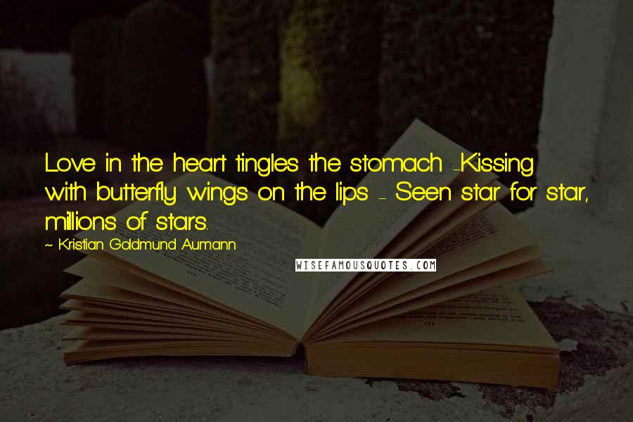 Kristian Goldmund Aumann Quotes: Love in the heart tingles the stomach -Kissing with butterfly wings on the lips - Seen star for star, millions of stars.