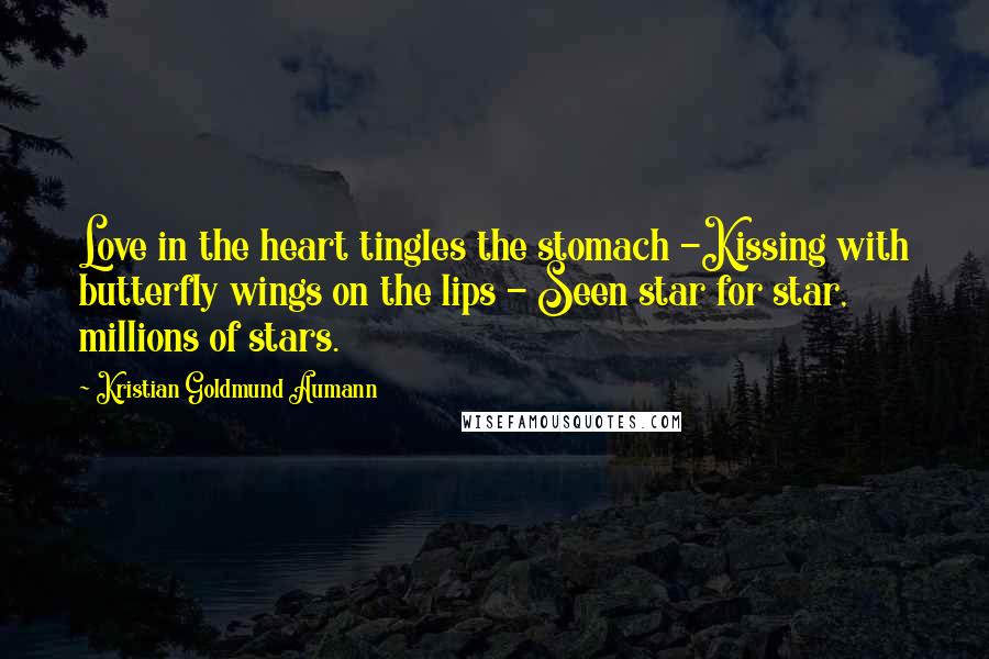 Kristian Goldmund Aumann Quotes: Love in the heart tingles the stomach -Kissing with butterfly wings on the lips - Seen star for star, millions of stars.